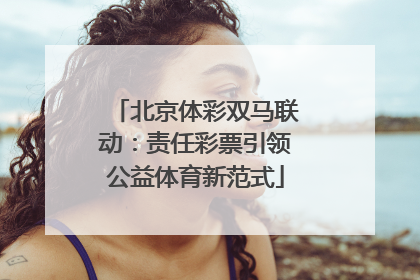 北京体彩双马联动：责任彩票引领公益体育新范式