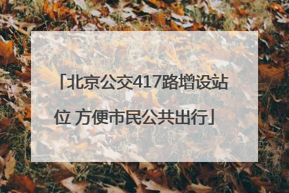 北京公交417路增设站位 方便市民公共出行