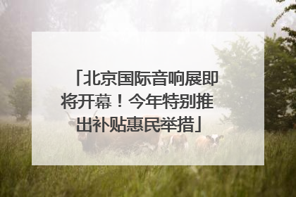 北京国际音响展即将开幕！今年特别推出补贴惠民举措