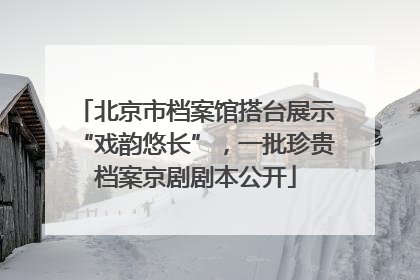 北京市档案馆搭台展示“戏韵悠长”，一批珍贵档案京剧剧本公开
