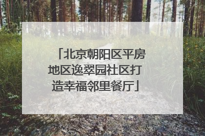 北京朝阳区平房地区逸翠园社区打造幸福邻里餐厅