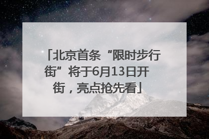 北京首条“限时步行街”将于6月13日开街，亮点抢先看