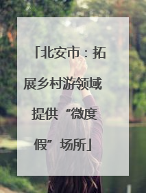 北安市：拓展乡村游领域 提供“微度假”场所