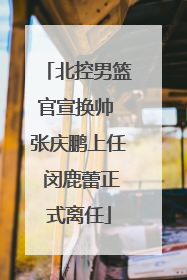 北控男篮官宣换帅 张庆鹏上任 闵鹿蕾正式离任