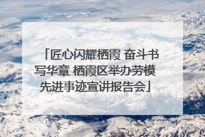 匠心闪耀栖霞 奋斗书写华章 栖霞区举办劳模先进事迹宣讲报告会