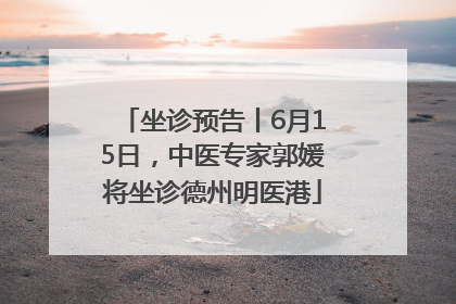 坐诊预告丨6月15日，中医专家郭媛将坐诊德州明医港