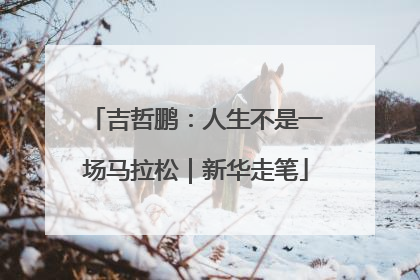 吉哲鹏：人生不是一场马拉松｜新华走笔