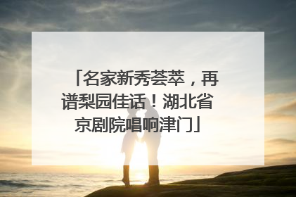 名家新秀荟萃，再谱梨园佳话！湖北省京剧院唱响津门
