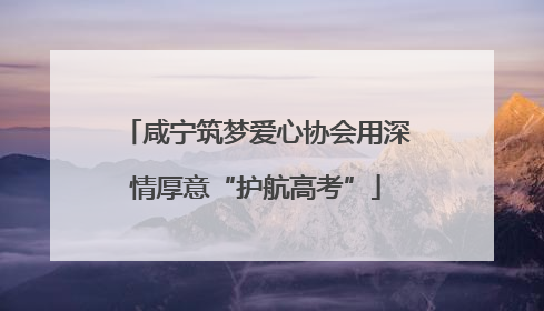 咸宁筑梦爱心协会用深情厚意“护航高考”