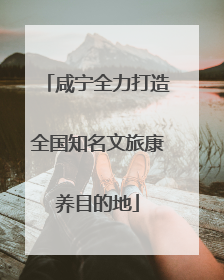咸宁全力打造全国知名文旅康养目的地