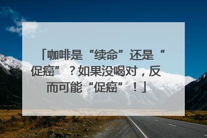 咖啡是“续命”还是“促癌”？如果没喝对，反而可能“促癌”！