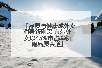 品质与健康成外卖消费新刚需 京东外卖以45%市占率领跑品质赛道