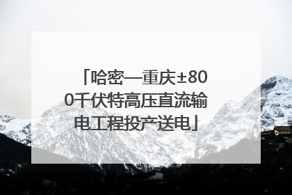 哈密—重庆±800千伏特高压直流输电工程投产送电