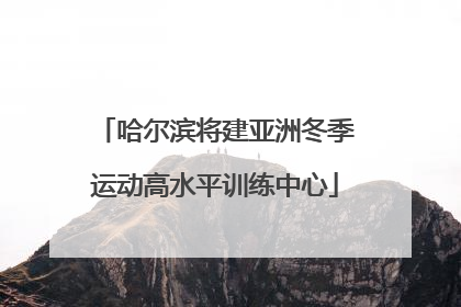 哈尔滨将建亚洲冬季运动高水平训练中心
