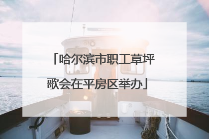 哈尔滨市职工草坪歌会在平房区举办