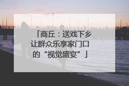 商丘：送戏下乡让群众乐享家门口的“视觉盛宴”