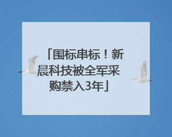 围标串标！新晨科技被全军采购禁入3年