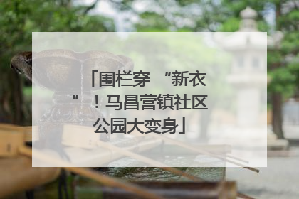 围栏穿 “新衣”！马昌营镇社区公园大变身