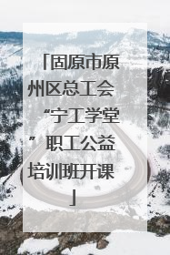 固原市原州区总工会“宁工学堂”职工公益培训班开课