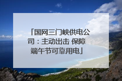 国网三门峡供电公司：主动出击 保障端午节可靠用电