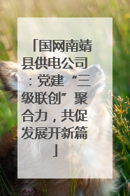 国网南靖县供电公司：党建“三级联创”聚合力，共促发展开新篇