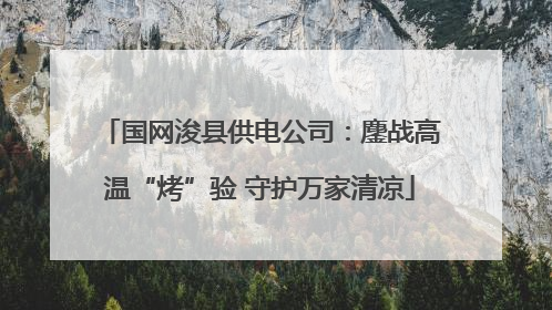 国网浚县供电公司：鏖战高温“烤”验 守护万家清凉