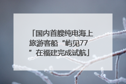 国内首艘纯电海上旅游客船“屿见77”在福建完成试航