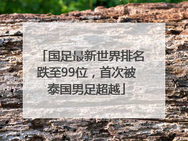 国足最新世界排名跌至99位，首次被泰国男足超越