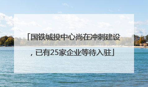 国铁城投中心尚在冲刺建设，已有25家企业等待入驻