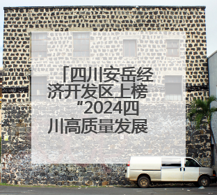 四川安岳经济开发区上榜“2024四川高质量发展产业园区”