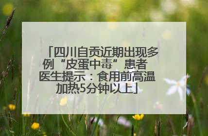 四川自贡近期出现多例“皮蛋中毒”患者 医生提示：食用前高温加热5分钟以上