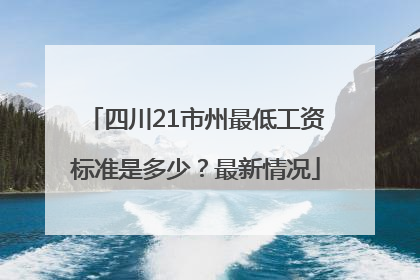 四川21市州最低工资标准是多少？最新情况