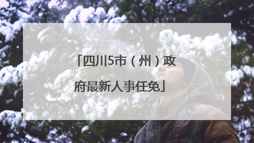 四川5市（州）政府最新人事任免