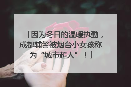 因为冬日的温暖执勤，成都辅警被烟台小女孩称为“城市超人”！