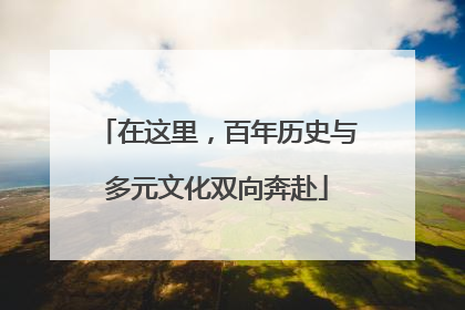 在这里，百年历史与多元文化双向奔赴