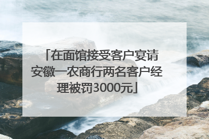 在面馆接受客户宴请 安徽一农商行两名客户经理被罚3000元
