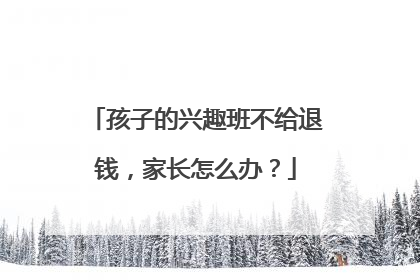 孩子的兴趣班不给退钱，家长怎么办？