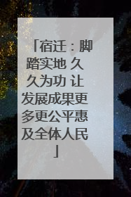 宿迁：脚踏实地 久久为功 让发展成果更多更公平惠及全体人民