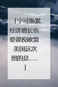 宁可拖累经济增长也要课税欧盟 美国这次图的是……