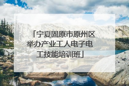 宁夏固原市原州区举办产业工人电子电工技能培训班