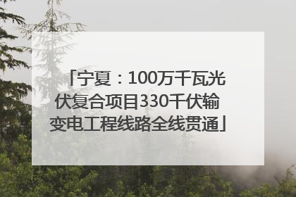 宁夏：100万千瓦光伏复合项目330千伏输变电工程线路全线贯通