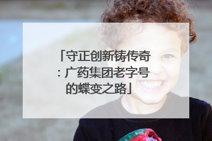 守正创新铸传奇：广药集团老字号的蝶变之路