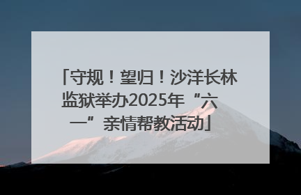 守规！望归！沙洋长林监狱举办2025年“六一”亲情帮教活动