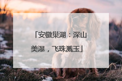 安徽巢湖：深山美瀑，飞珠溅玉