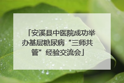 安溪县中医院成功举办基层糖尿病“三师共管”经验交流会