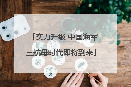 实力升级 中国海军三航母时代即将到来