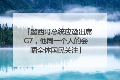 墨西哥总统应邀出席G7，他同一个人的会晤全体国民关注