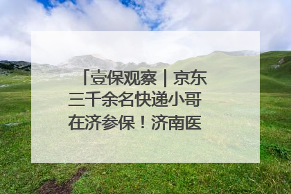 壹保观察｜京东三千余名快递小哥在济参保！济南医保局喊你来参保
