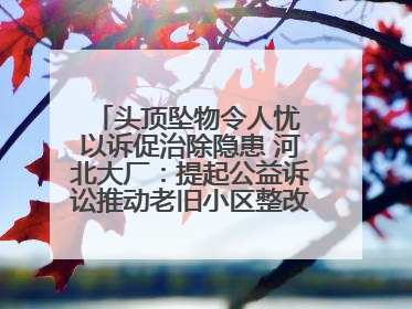 头顶坠物令人忧 以诉促治除隐患 河北大厂：提起公益诉讼推动老旧小区整改排查提速