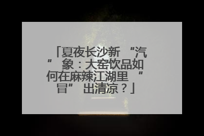 夏夜长沙新 “汽” 象：大窑饮品如何在麻辣江湖里 “冒” 出清凉？